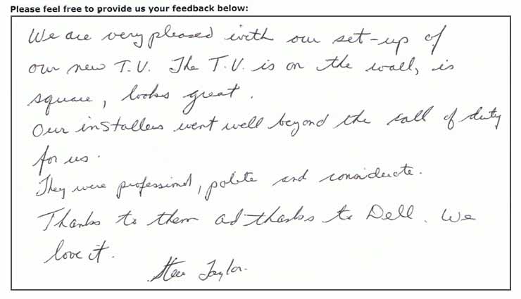 We are very pleased with our set-up of our new TV. The TV is on the wall, is square, looks great. Our installers went well beyond the call of duty for us. They were professional, polite and considerate. Thanks to them and thanks to Dell. We love it.